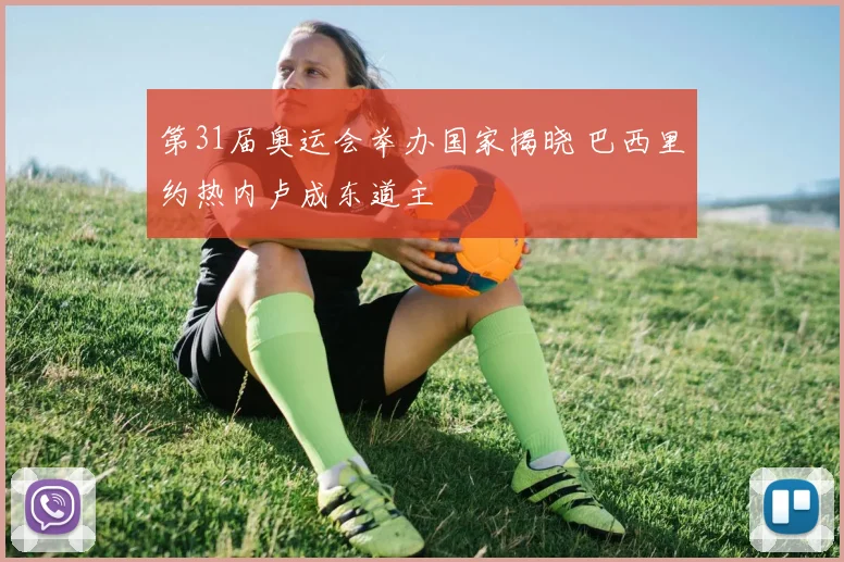 第31届奥运会举办国家揭晓 巴西里约热内卢成东道主