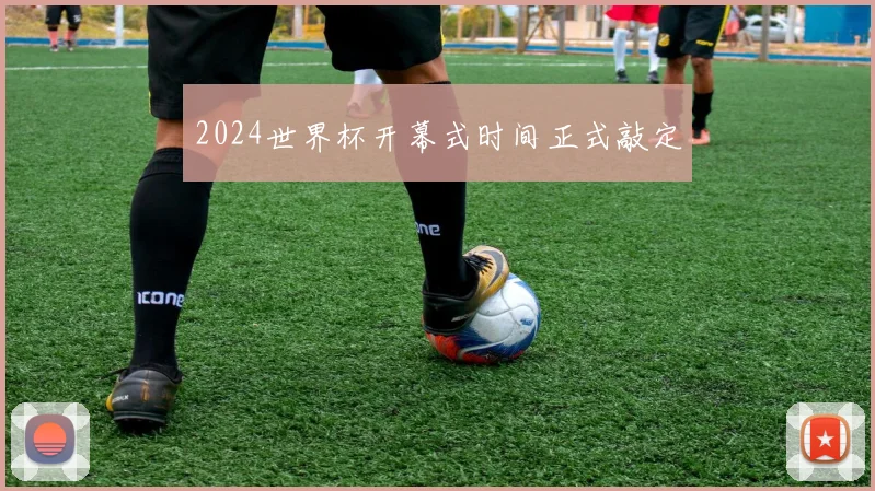 2024世界杯开幕式时间正式敲定