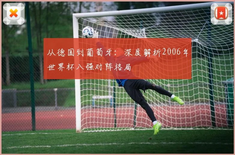从德国到葡萄牙：深度解析2006年世界杯八强对阵格局