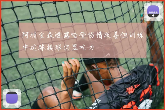 阿特金森透露哈登伤情改善但训练中运球接球仍显吃力